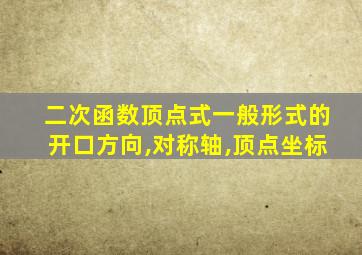 二次函数顶点式一般形式的开口方向,对称轴,顶点坐标