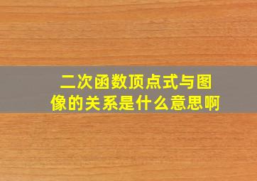 二次函数顶点式与图像的关系是什么意思啊