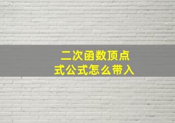 二次函数顶点式公式怎么带入