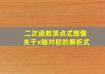 二次函数顶点式图像关于x轴对称的解析式