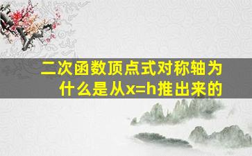 二次函数顶点式对称轴为什么是从x=h推出来的