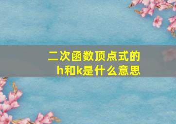 二次函数顶点式的h和k是什么意思