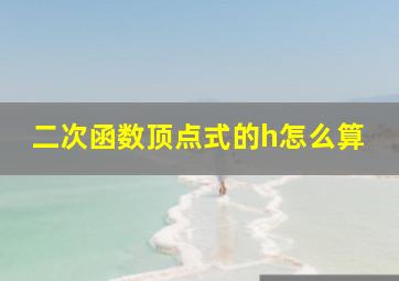 二次函数顶点式的h怎么算