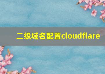 二级域名配置cloudflare