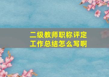 二级教师职称评定工作总结怎么写啊