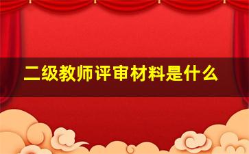 二级教师评审材料是什么