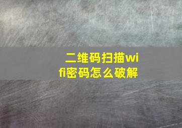 二维码扫描wifi密码怎么破解