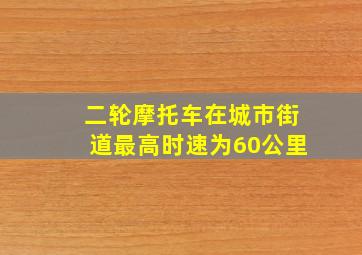 二轮摩托车在城市街道最高时速为60公里