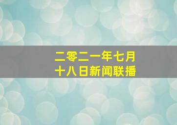 二零二一年七月十八日新闻联播