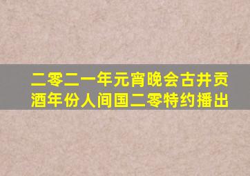 二零二一年元宵晚会古井贡酒年份人间国二零特约播出