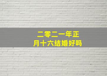 二零二一年正月十六结婚好吗