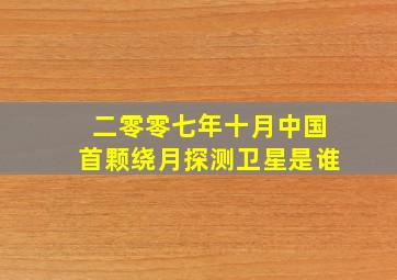 二零零七年十月中国首颗绕月探测卫星是谁