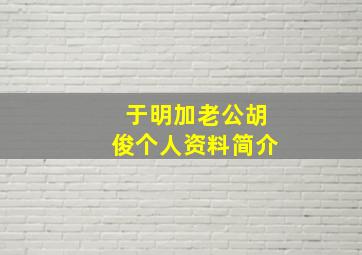 于明加老公胡俊个人资料简介