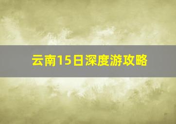 云南15日深度游攻略