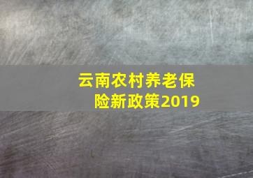 云南农村养老保险新政策2019