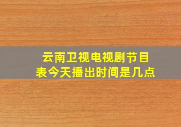 云南卫视电视剧节目表今天播出时间是几点