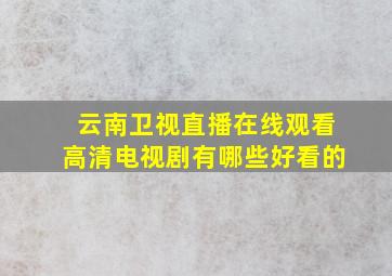 云南卫视直播在线观看高清电视剧有哪些好看的