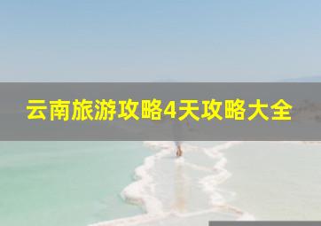 云南旅游攻略4天攻略大全