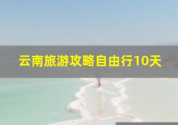 云南旅游攻略自由行10天