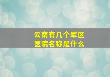 云南有几个军区医院名称是什么