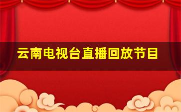 云南电视台直播回放节目