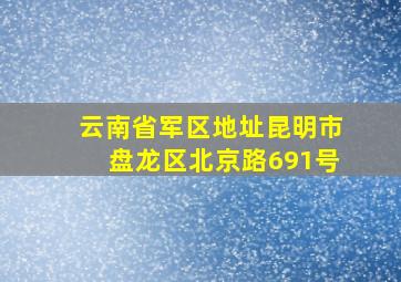 云南省军区地址昆明市盘龙区北京路691号