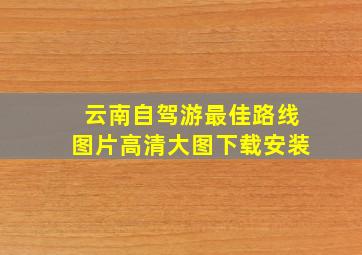 云南自驾游最佳路线图片高清大图下载安装