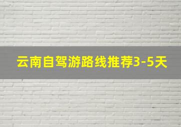 云南自驾游路线推荐3-5天