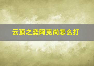 云顶之奕阿克尚怎么打