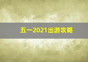 五一2021出游攻略