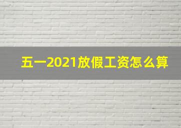 五一2021放假工资怎么算