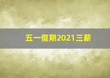 五一假期2021三薪