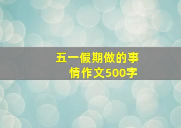 五一假期做的事情作文500字