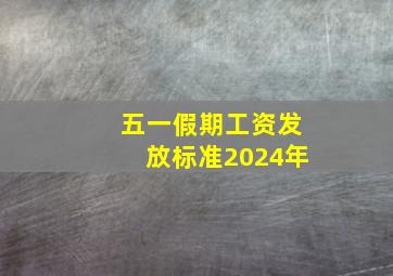 五一假期工资发放标准2024年