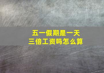 五一假期是一天三倍工资吗怎么算