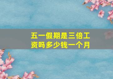 五一假期是三倍工资吗多少钱一个月