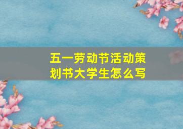 五一劳动节活动策划书大学生怎么写