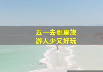 五一去哪里旅游人少又好玩