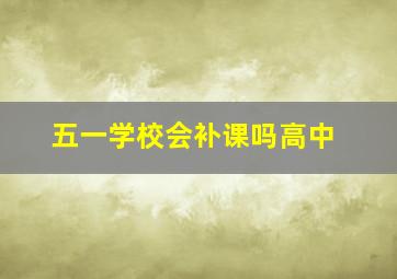 五一学校会补课吗高中