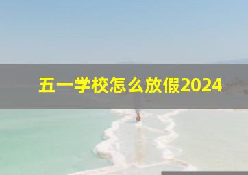 五一学校怎么放假2024