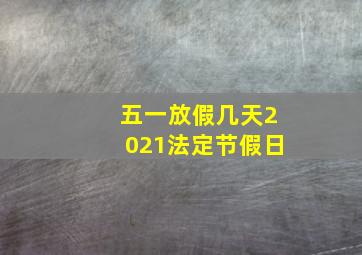 五一放假几天2021法定节假日