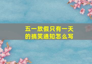 五一放假只有一天的搞笑通知怎么写