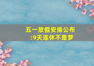 五一放假安排公布:9天连休不是梦