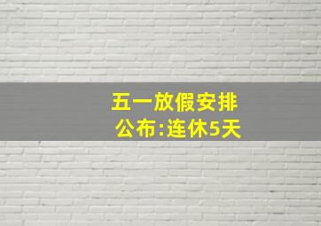 五一放假安排公布:连休5天