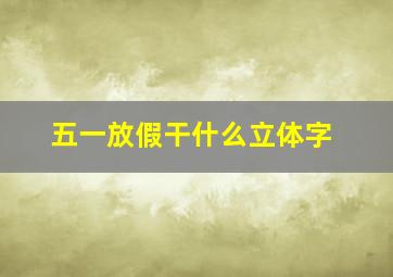 五一放假干什么立体字