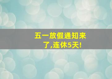 五一放假通知来了,连休5天!