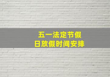 五一法定节假日放假时间安排