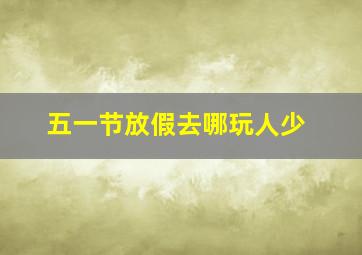 五一节放假去哪玩人少