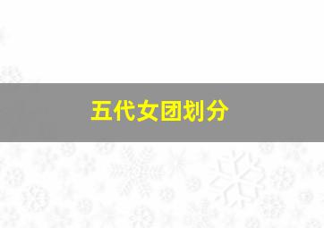 五代女团划分