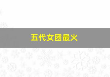 五代女团最火